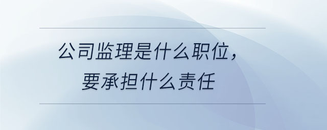 公司監(jiān)理是什么職位，要承擔(dān)什么責(zé)任