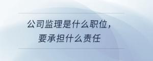 公司監(jiān)理是什么職位，要承擔(dān)什么責(zé)任
