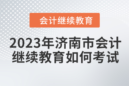 2023年濟(jì)南市會(huì)計(jì)繼續(xù)教育如何考試？