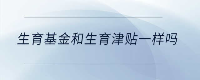 生育基金和生育津貼一樣嗎？