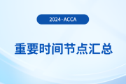 2024年acca考試重要時(shí)間節(jié)點(diǎn)匯總！考生須知！