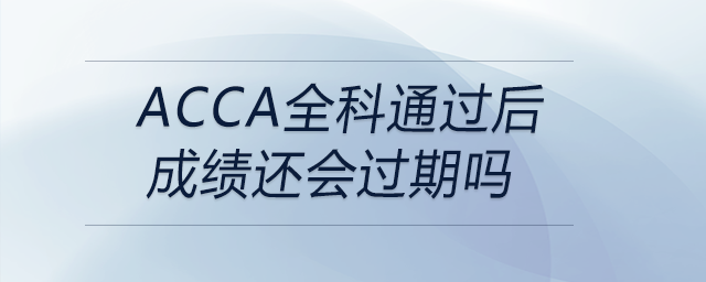 acca全科通過(guò)后成績(jī)還會(huì)過(guò)期嗎