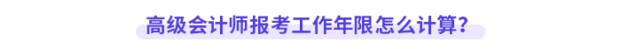 高級(jí)會(huì)計(jì)師報(bào)考工作年限怎么計(jì)算？