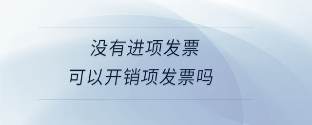 沒有進(jìn)項(xiàng)發(fā)票可以開銷項(xiàng)發(fā)票嗎