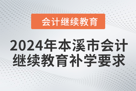 2024年本溪市會計繼續(xù)教育補學(xué)要求