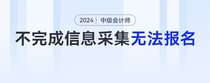 2024年不完成信息采集工作的考生，無法報名中級會計考試