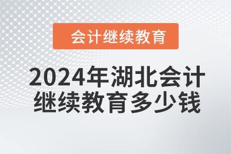 2024年湖北會計繼續(xù)教育多少錢？