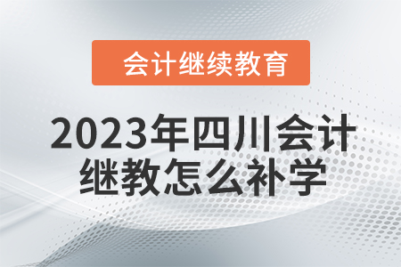 2023年四川會計(jì)繼續(xù)教育怎么補(bǔ)學(xué)？