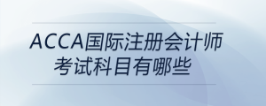 acca國際注冊會計師考試科目有哪些