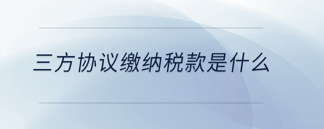 三方協(xié)議繳納稅款是什么？