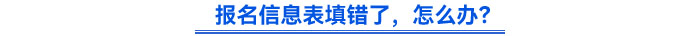 報(bào)名信息表填錯(cuò)了，怎么辦？