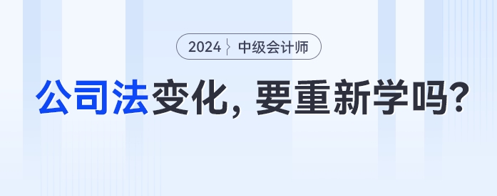 公司法大變化！中級會計考生經(jīng)濟法要重新學了嗎？