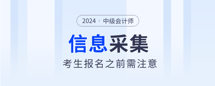 注意！2024年中級會計(jì)師報名這些地區(qū)需要信息采集！