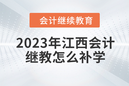 2023年江西會計繼續(xù)教育怎么補學？
