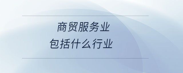 商貿(mào)服務(wù)業(yè)包括什么行業(yè)