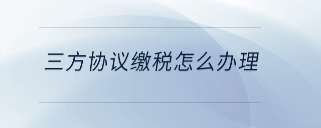 三方協(xié)議繳稅怎么辦理？