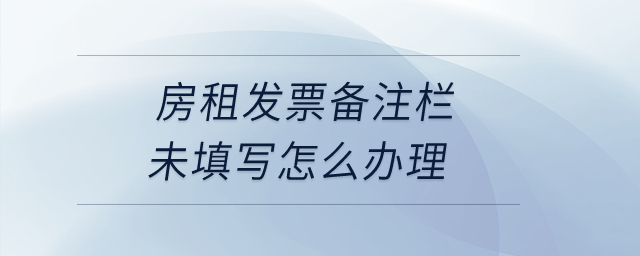房租發(fā)票備注欄未填寫(xiě)怎么辦理？