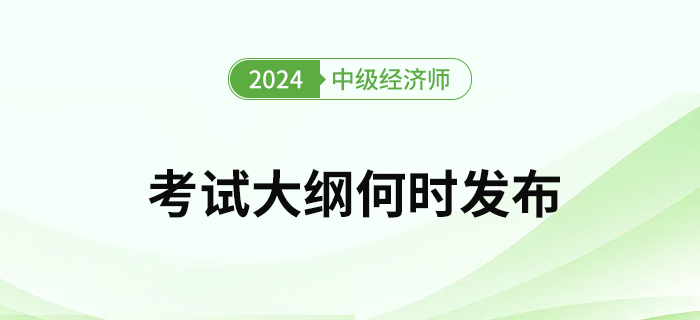 2024年中級經(jīng)濟(jì)師考試大綱何時(shí)發(fā)布？去哪下載考綱