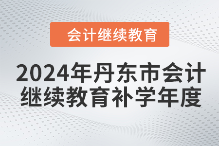 2024年丹東市會計繼續(xù)教育補學(xué)年度