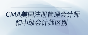 cma美國(guó)注冊(cè)管理會(huì)計(jì)師和中級(jí)會(huì)計(jì)師區(qū)別
