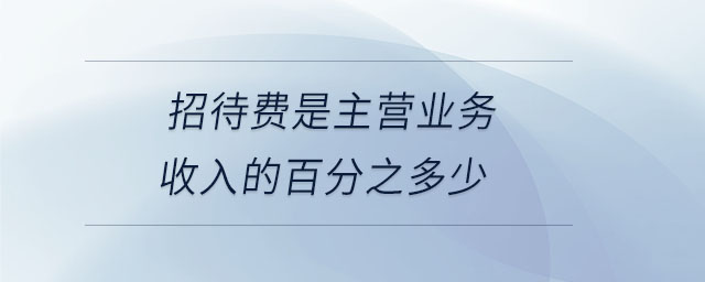 招待費(fèi)是主營(yíng)業(yè)務(wù)收入的百分之多少