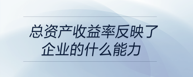 總資產(chǎn)收益率反映了企業(yè)的什么能力