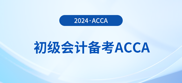 2024年初級報名已開始！同時備考acca，一舉拿下雙證！