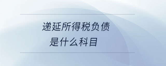 遞延所得稅負(fù)債是什么科目
