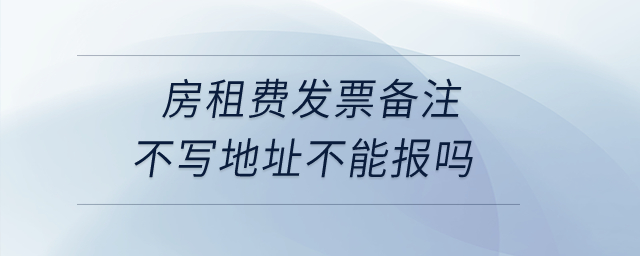 房租費發(fā)票備注不寫地址不能報嗎？