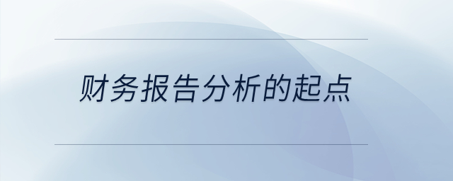 財(cái)務(wù)報(bào)告分析的起點(diǎn)是什么？