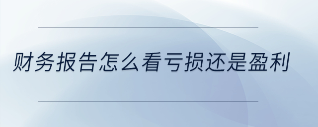 財務(wù)報告怎么看虧損還是盈利？