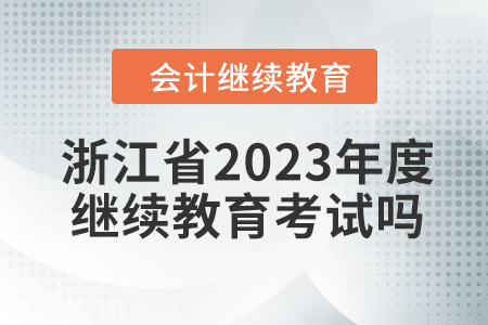 浙江省2023年度會計繼續(xù)教育考試嗎？
