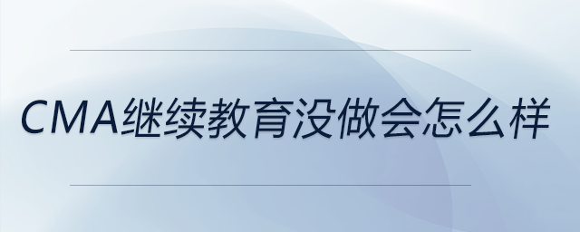 cma繼續(xù)教育沒(méi)做會(huì)怎么樣