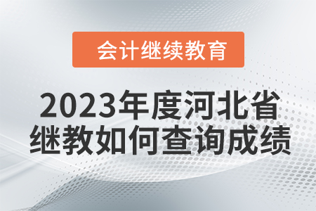 2023年度河北省會計繼續(xù)教育如何查詢成績？