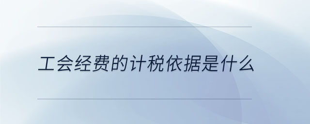 工會經(jīng)費(fèi)的計稅依據(jù)是什么