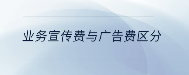業(yè)務宣傳費與廣告費如何區(qū)分呢？