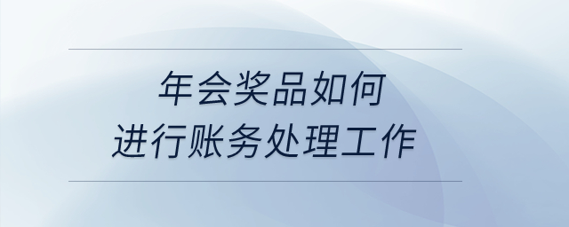 年會獎品如何進(jìn)行賬務(wù)處理工作？