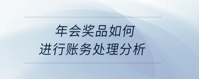 年會獎品如何進行賬務(wù)處理分析？
