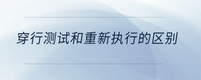 穿行測試和重新執(zhí)行的區(qū)別？