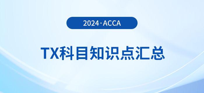 2024年acca考試TX科目知識點匯總！速覽！
