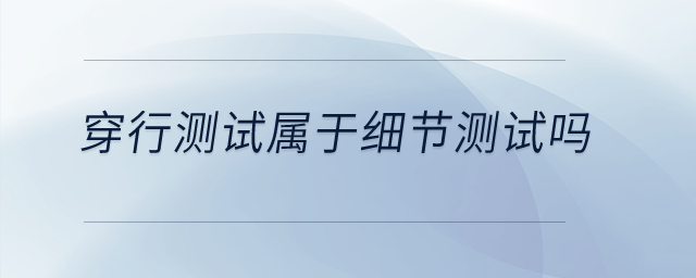 穿行測試屬于細(xì)節(jié)測試嗎？