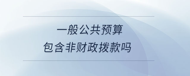 一般公共預(yù)算包含非財(cái)政撥款嗎