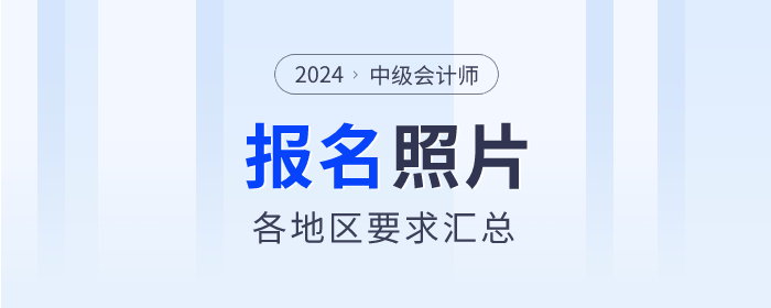 各地2024年中級會計報名照片規(guī)定：快速了解，避免誤區(qū)