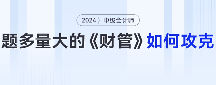 題多量大的中級(jí)會(huì)計(jì)《財(cái)務(wù)管理》24年考生要如何攻克？