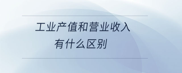 工業(yè)產(chǎn)值和營(yíng)業(yè)收入有什么區(qū)別