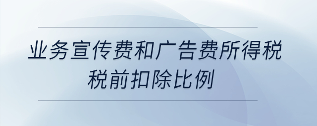 業(yè)務(wù)宣傳費(fèi)和廣告費(fèi)所得稅稅前扣除比例是什么？