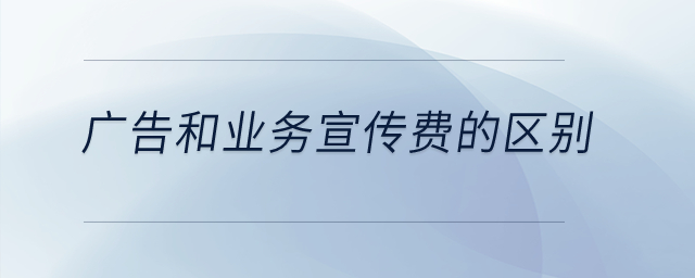 廣告和業(yè)務(wù)宣傳費(fèi)的區(qū)別是什么？