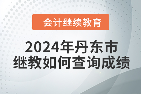2024年丹東市會計繼續(xù)教育如何查詢成績？
