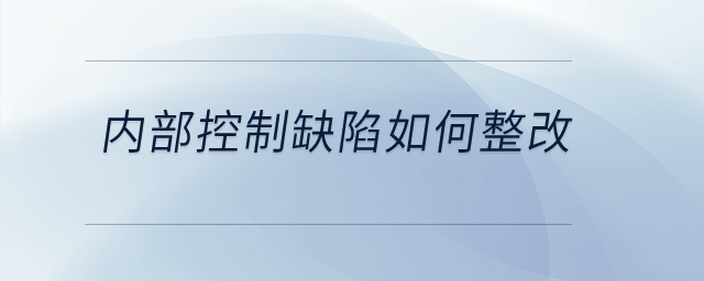內(nèi)部控制缺陷如何整改？