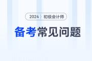 2024年初級會計考試備考常見問題答疑，新手考生必看！